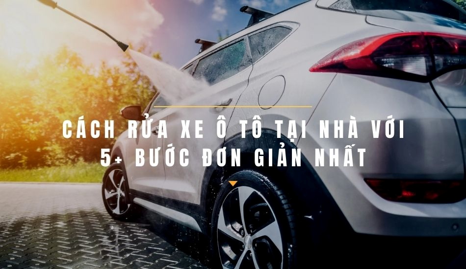 Cách rửa xe oto ngay tại nhà với 5 bước đơn giản nhất