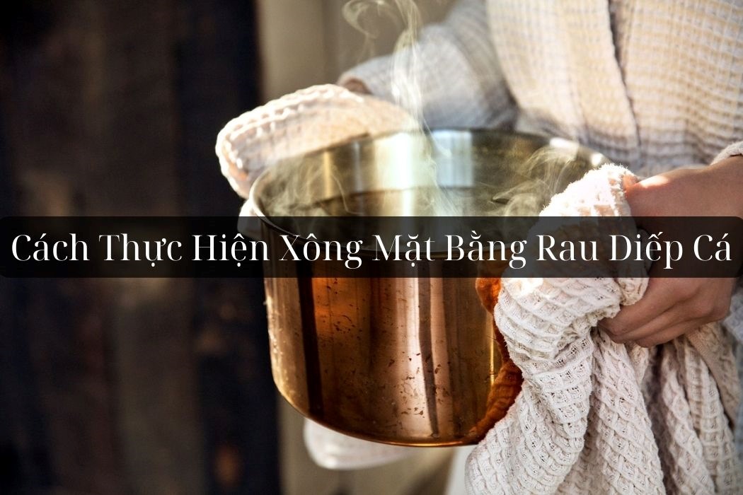 Cách thực hiện xông mặt bằng rau diếp cá