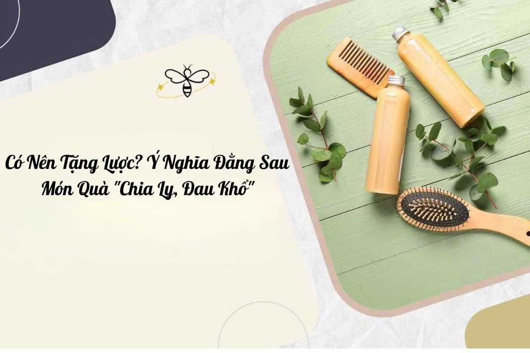 Có nên tặng lược? Ý nghĩa đằng sau món quà chia ly đau khổ