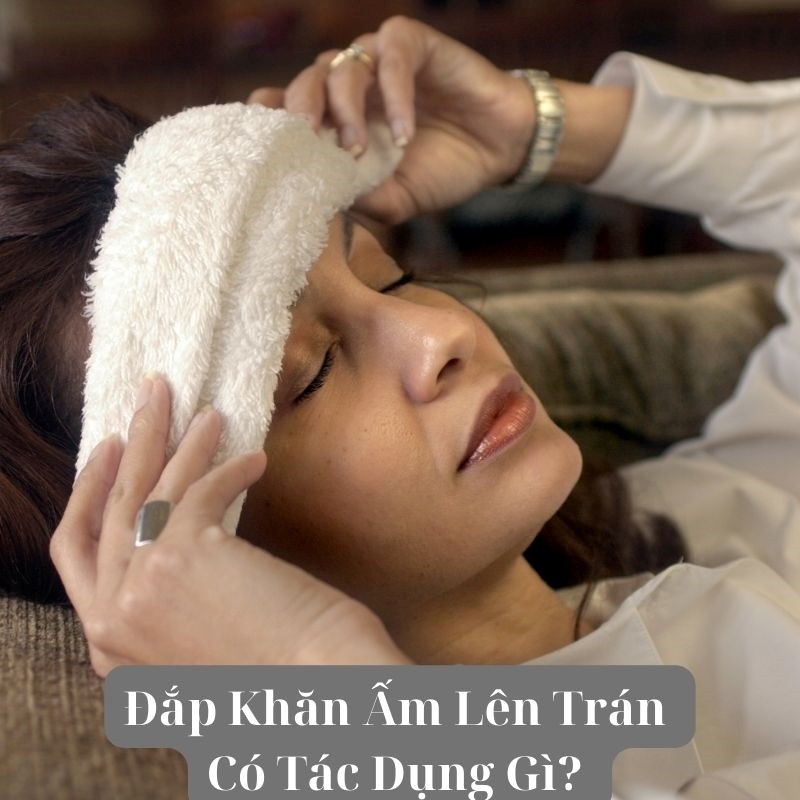 Đắp khăn ấm lên trán có tác dụng gì?