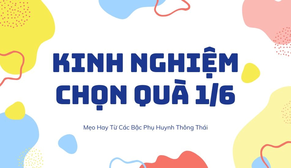 Kinh nghiệm chọn quà 1/6 từ các bậc phụ huynh thông thái