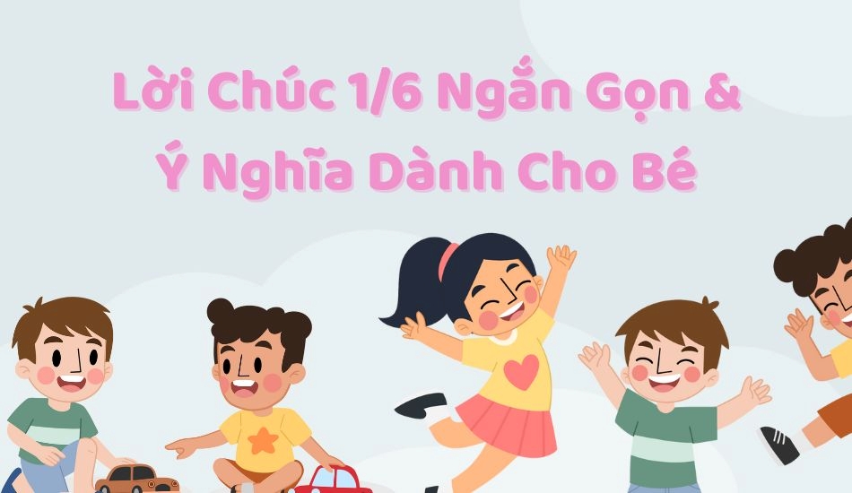 Lời chúc 1/6 ngắn gọn và ý nghĩa dành cho bé
