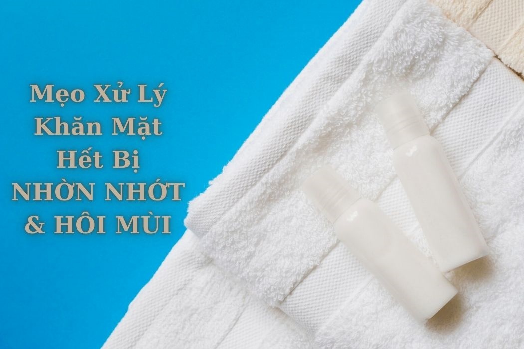 Mẹo xử lý khăn mặt hết bị nhờn nhớt và mùi hôi