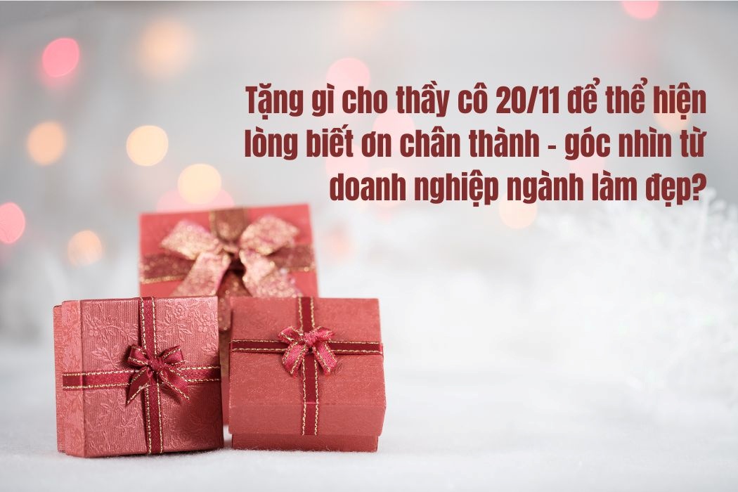 Nên tặng gì cho thầy cô giáo ngày 20/11 để thể hiện lòng biết ơn chân thành nhất từ góc nhìn doanh nghiệp làm đẹp Nên tặng gì cho thầy cô giáo ngày 20/11 để thể hiện lòng biết ơn chân thành nhất từ góc nhìn doanh nghiệp làm đẹp