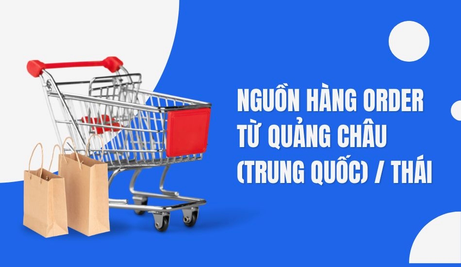 Nguồn hàng order từ Quảng Châu (Trung Quốc)/ Thái Lan