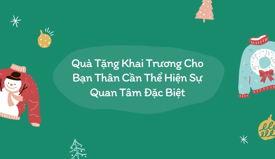 Quà tặng khai trương cho bạn thân cần thể hiện sự quan tâm đặc biệt Quà tặng khai trương cho bạn thân cần thể hiện sự quan tâm đặc biệt
