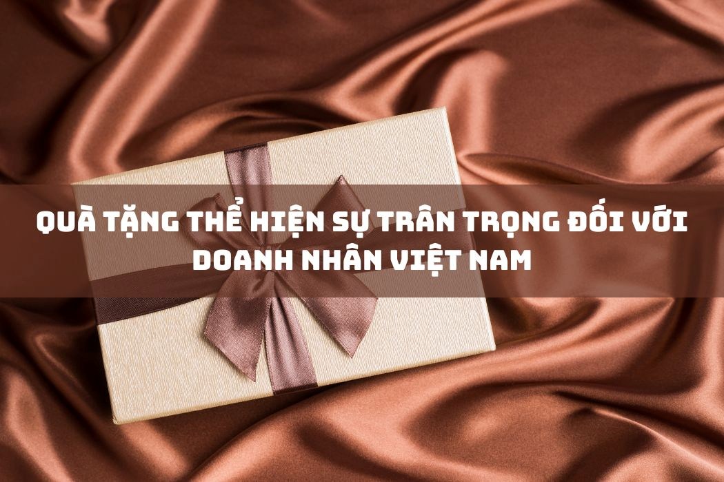 Quà tặng thể hiện sự trân trọng với doanh nhân Việt Nam Quà tặng thể hiện sự trân trọng với doanh nhân Việt Nam