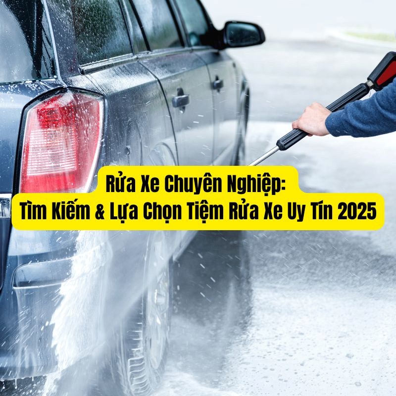 Rửa xe chuyên nghiệp, tìm kiếm và lựa chọn tiệm rửa xe uy tín 2025 Rửa xe chuyên nghiệp, tìm kiếm và lựa chọn tiệm rửa xe uy tín 2025