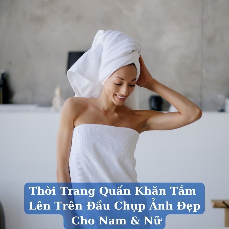 Thời trang quấn khăn tắm lên đầu cho nam và nữ