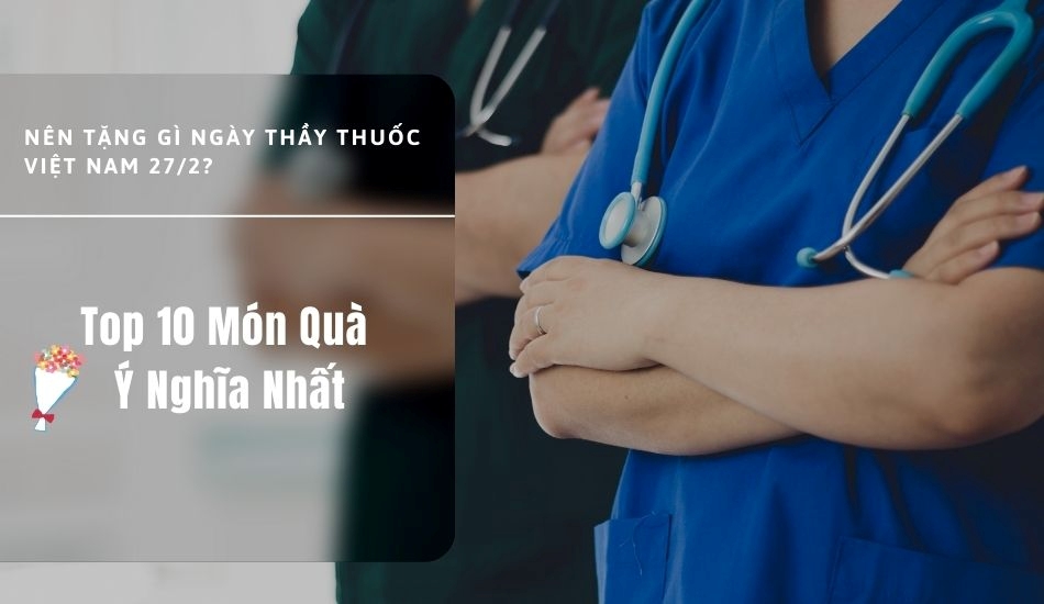 Top 10 món quà ý nghĩa nhất vào ngày Thầy Thuốc Việt Nam 27/2