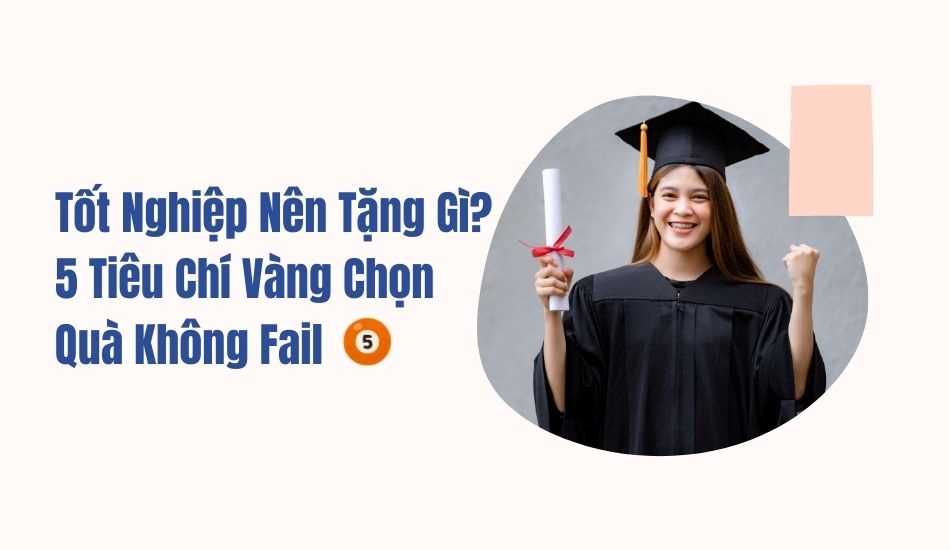 Tốt nghiệp nên tặng gì? 5 tiêu chí vàng chọn quà không fail Tốt nghiệp nên tặng gì? 5 tiêu chí vàng chọn quà không fail