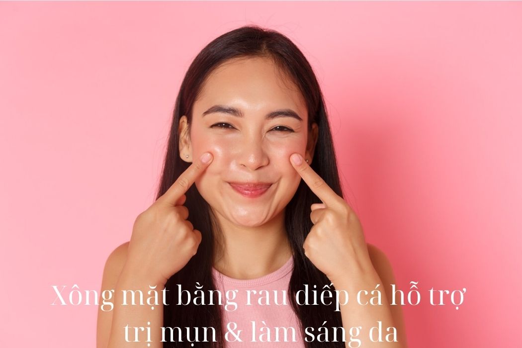 Xông mặt bằng rau diếp cá sẽ hỗ trợ trị mụn và làm sáng da