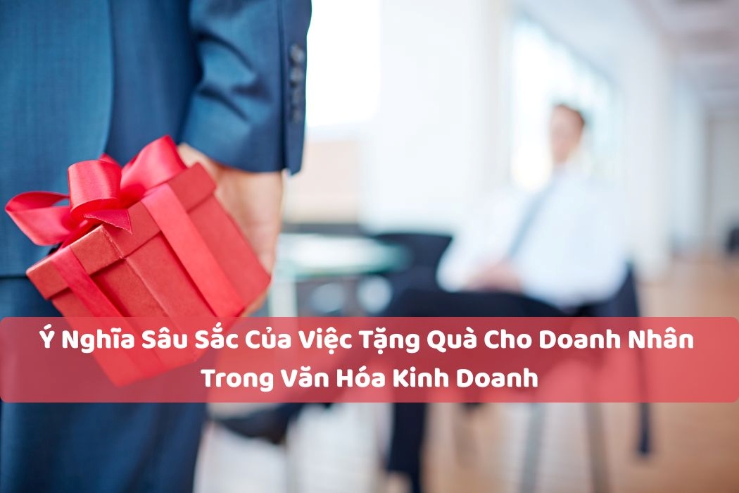 Ý nghĩa sâu sắc của việc tặng quà doanh nhân trong văn hóa kinh doanh Ý nghĩa sâu sắc của việc tặng quà doanh nhân trong văn hóa kinh doanh