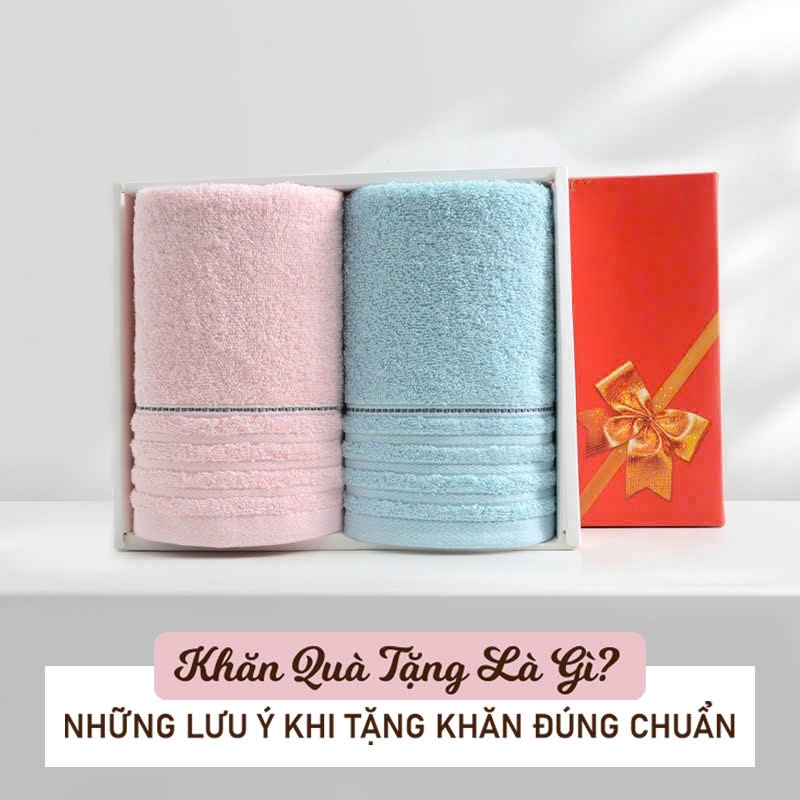 Khăn quà tặng là gì? Những lưu ý khi tặng khăn đúng chuẩn