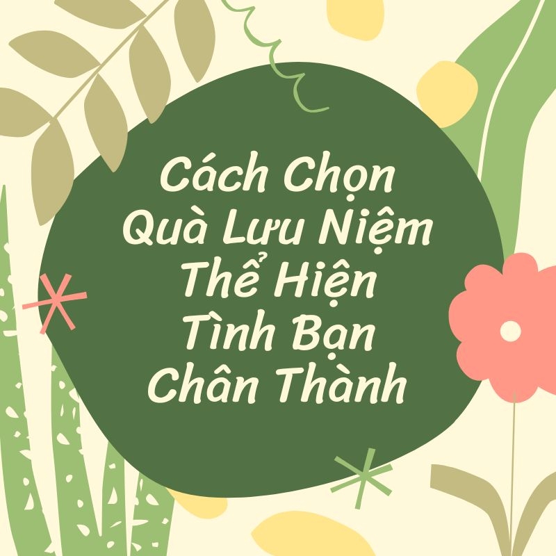 Cách chọn quà lưu niệm thể hiện tình bạn chân thành