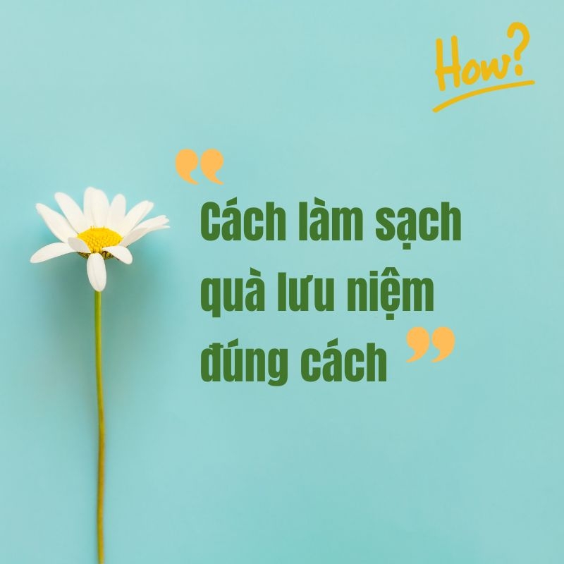 Cách làm sạch quà lưu niệm đúng cách