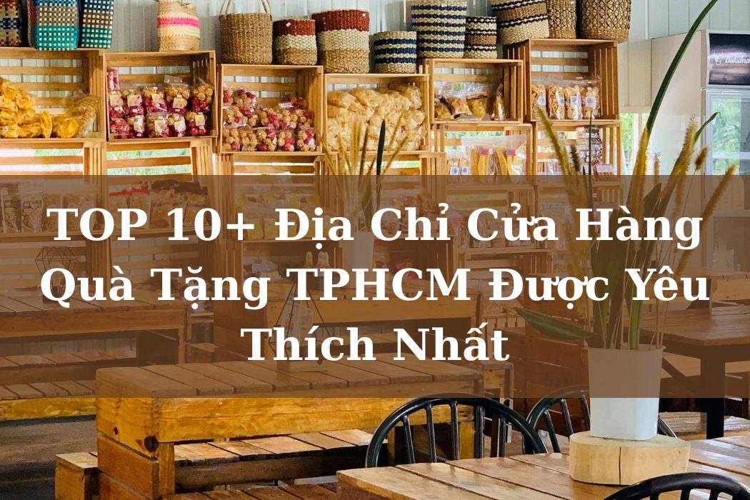 Top 10 địa chỉ cửa hàng quà tặng TP.HCM được yêu thích nhất