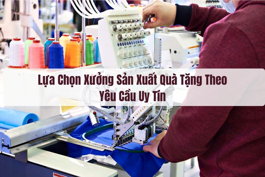 Lựa chọn xưởng sản xuất quà tặng theo yêu cầu uy tín