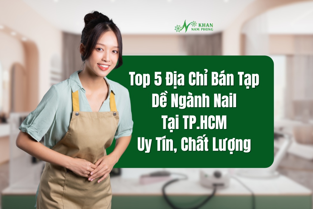top 5 dia chi ban tap de nganh nail tai tphcm duoc tin dung nhieu nhat