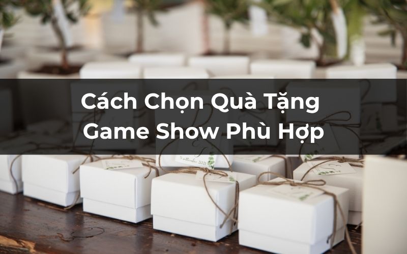 Cách Chọn Quà Tặng Game Show Phù Hợp