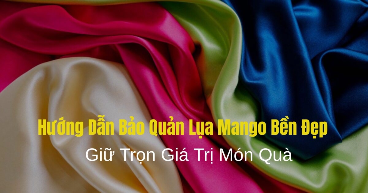 Vải Lụa Mango Là Gì? Vải Có Tốt Không? giá Bao Nhiêu? Hướng Dẫn Bảo Quản Lụa Mango Bền Đẹp