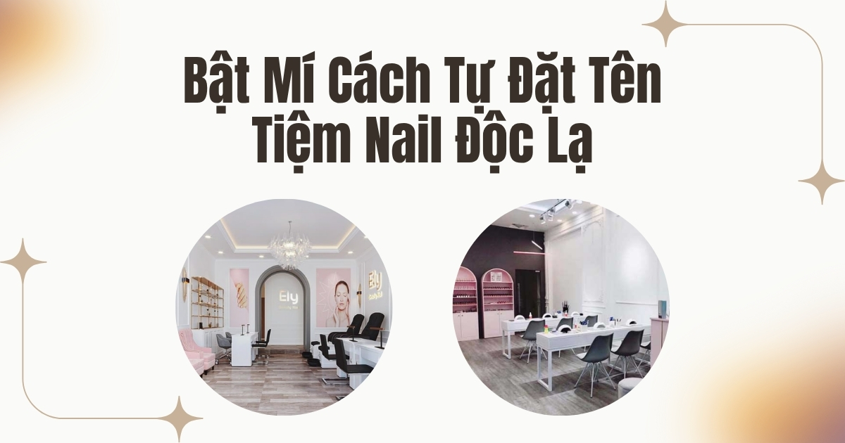 Đặt Tên Tiệm Nail Độc Lạ Thu Hút Khách Ngay Từ Cái Nhìn Đầu Tiên Bật Mí Cách Tự Đặt Tên Tiệm Nail Độc Lạ Mà Không Đụng Hàng