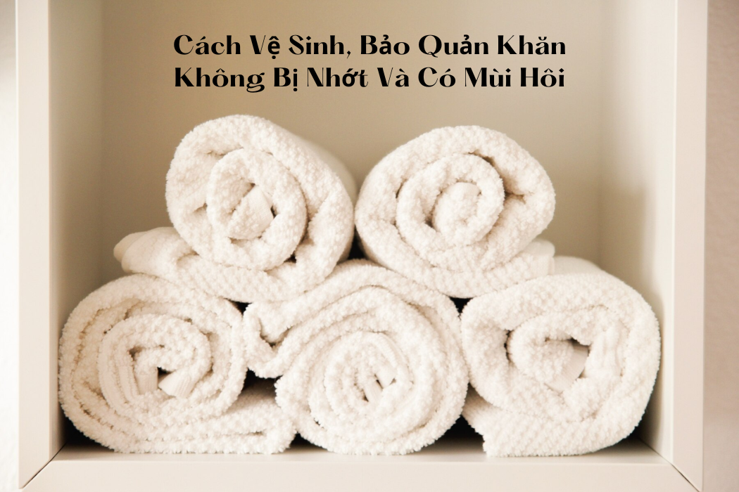 Cách Bảo Quản Khăn Không Bị Nhờn, Nhớt Và Có Mùi Hôi Khó Chịu Cách bảo quản khăn không bị nhờn, nhớt và có mùi hôi khó chịu