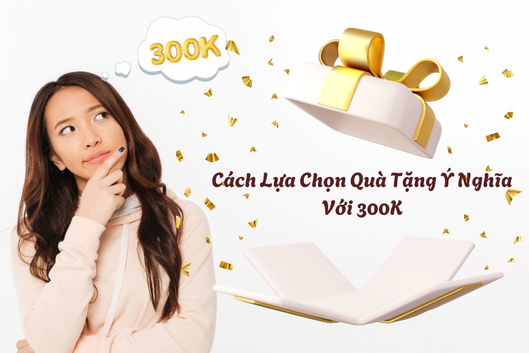 Cách Lựa Chọn Quà Ý Nghĩa Với 300K Cách lựa chọn quà ý nghĩa với 300k