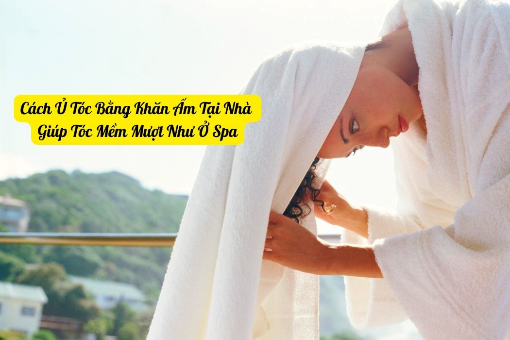 Cách Ủ Tóc Bằng Khăn Ấm Tại Nhà Chuẩn Như Ở Spa Cách ủ tóc bằng khăn ấm tại nhà chuẩn như ở spa
