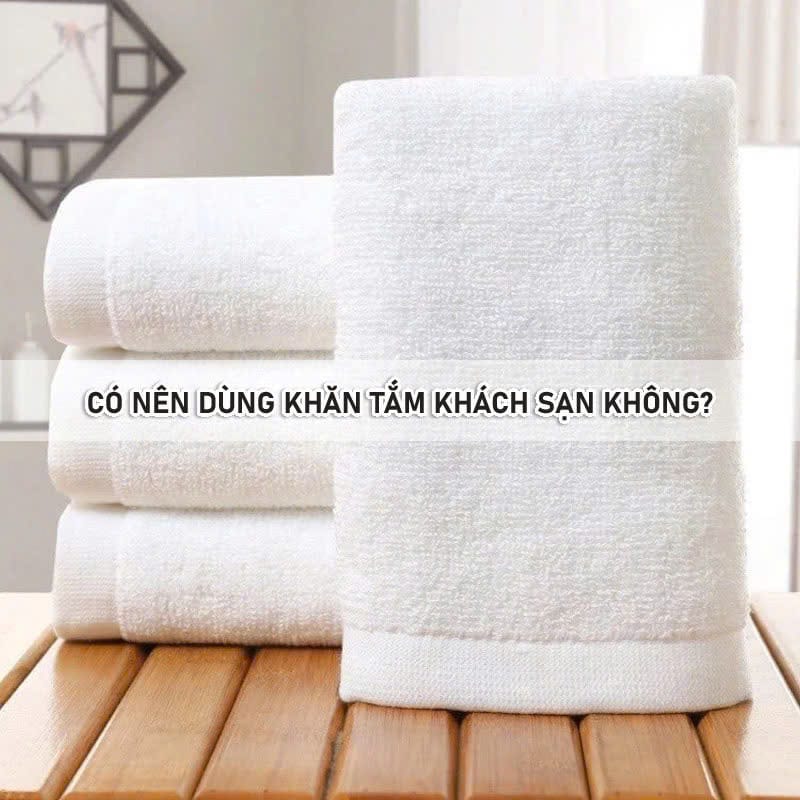 Có Nên Dùng Khăn Tắm Khách Sạn Không? Có nên dùng khăn tắm khách sạn không?