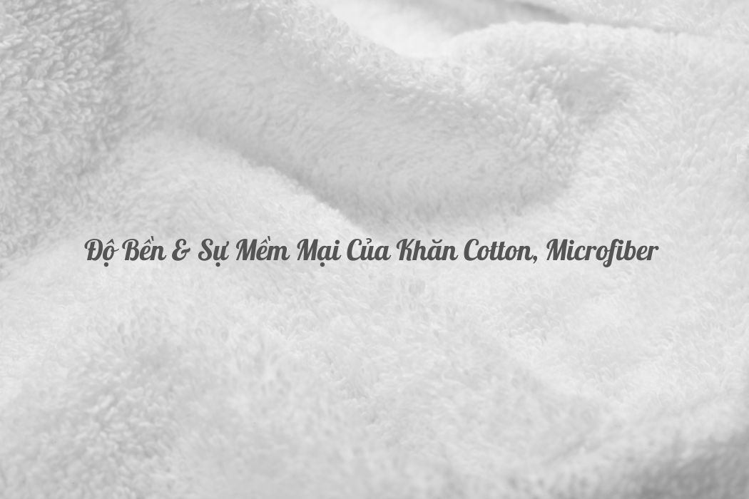 Độ bền và sự mềm mại của khăn cotton & microfiber Độ bền và sự mềm mại của khăn cotton & microfiber