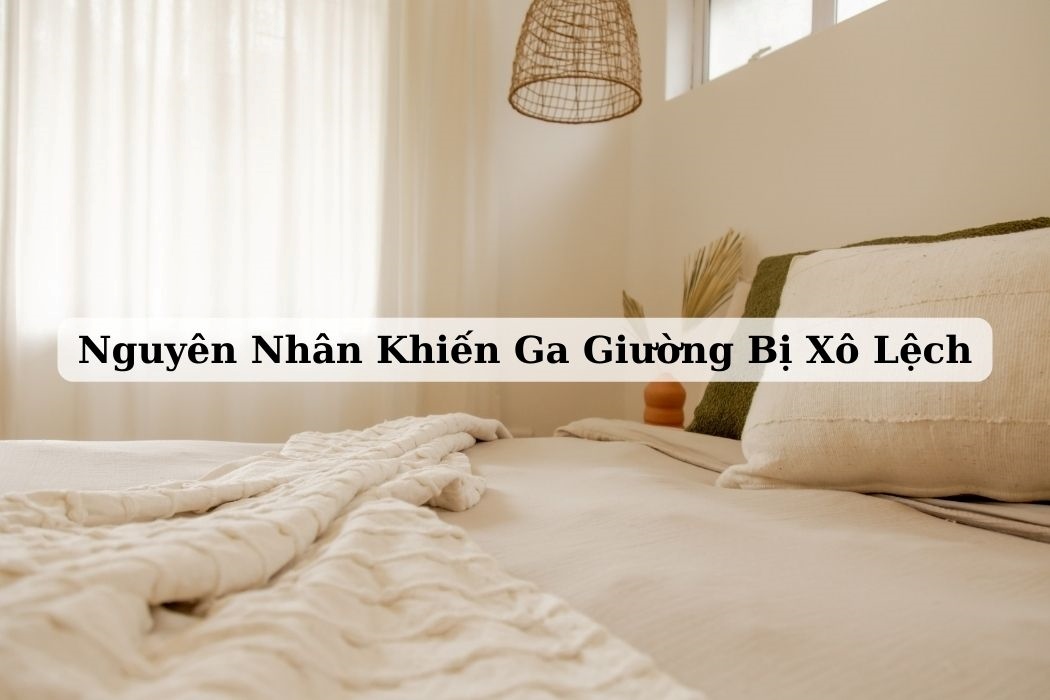 Nguyên Nhân Khiến Ga Giường Bị Xô Lệch? Nguyên nhân khiến ga giường bị xô lệch?