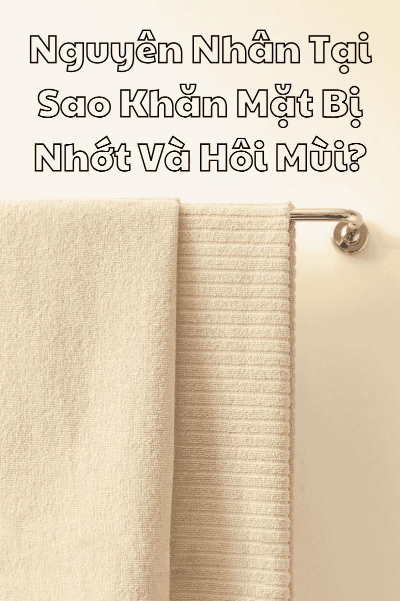 Nguyên Nhân Tại Sao Khăn Mặt Bị Nhớt Và Hôi Mùi? Nguyên nhân tại sao khăn mặt bị nhớt và hôi mùi?