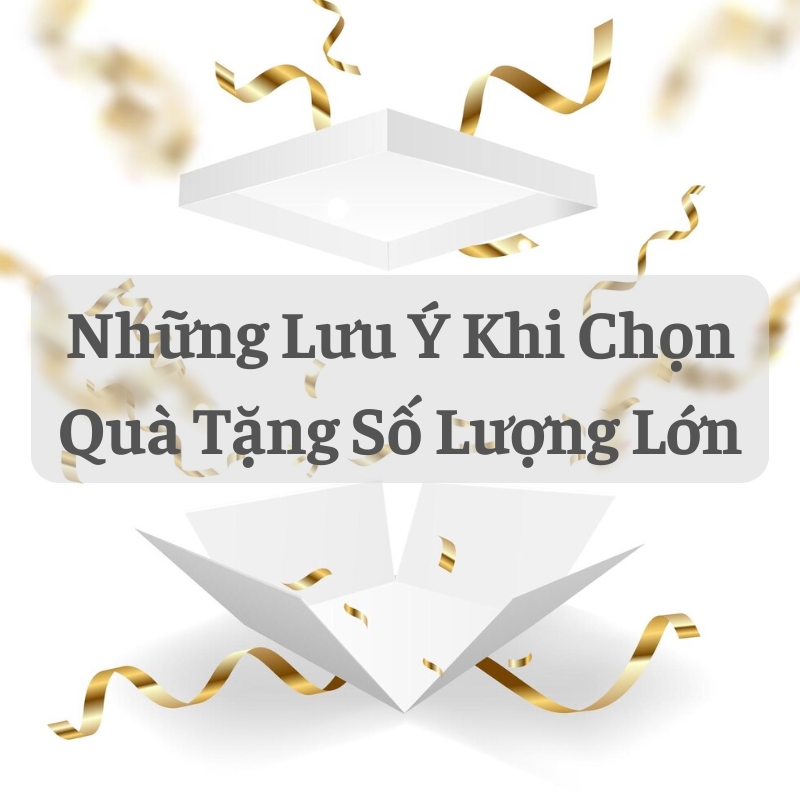 Những Lưu Ý Khi Chọn Quà Tặng Số Lượng Lớn Những lưu ý khi chọn quà tặng số lượng lớn?