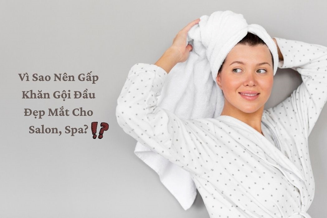 Vì Sao Nên Gấp Khăn Gội Đầu Đẹp Mắt Cho Salon, Spa Vì sao nên gấp khăn gội đầu đẹp mắt cho salon, spa