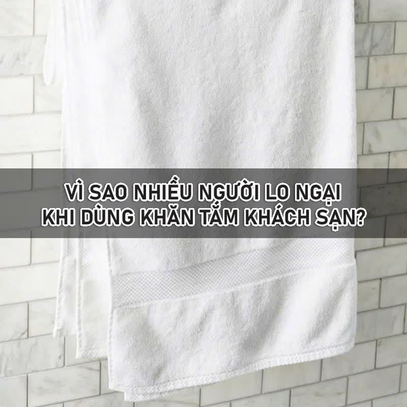 Vì Sao Nhiều Người Lo Ngại Khi Dùng Khăn Tắm Khách Sạn? Vì sao nhiều người lo ngại khi dùng khăn tắm khách sạn?