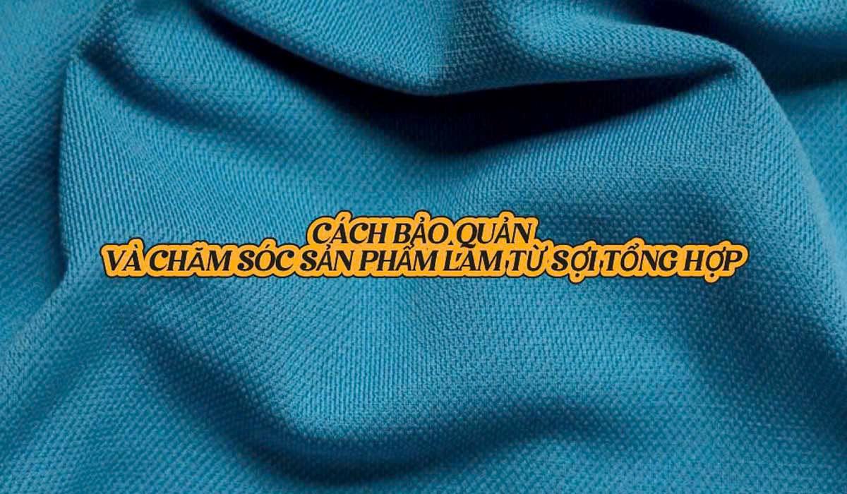 Cách Bảo Quản Và Chăm Sóc Sản Phẩm Từ Sợi Tổng Hợp Cách bảo quản và chăm sóc sản phẩm từ sợi tổng hợp