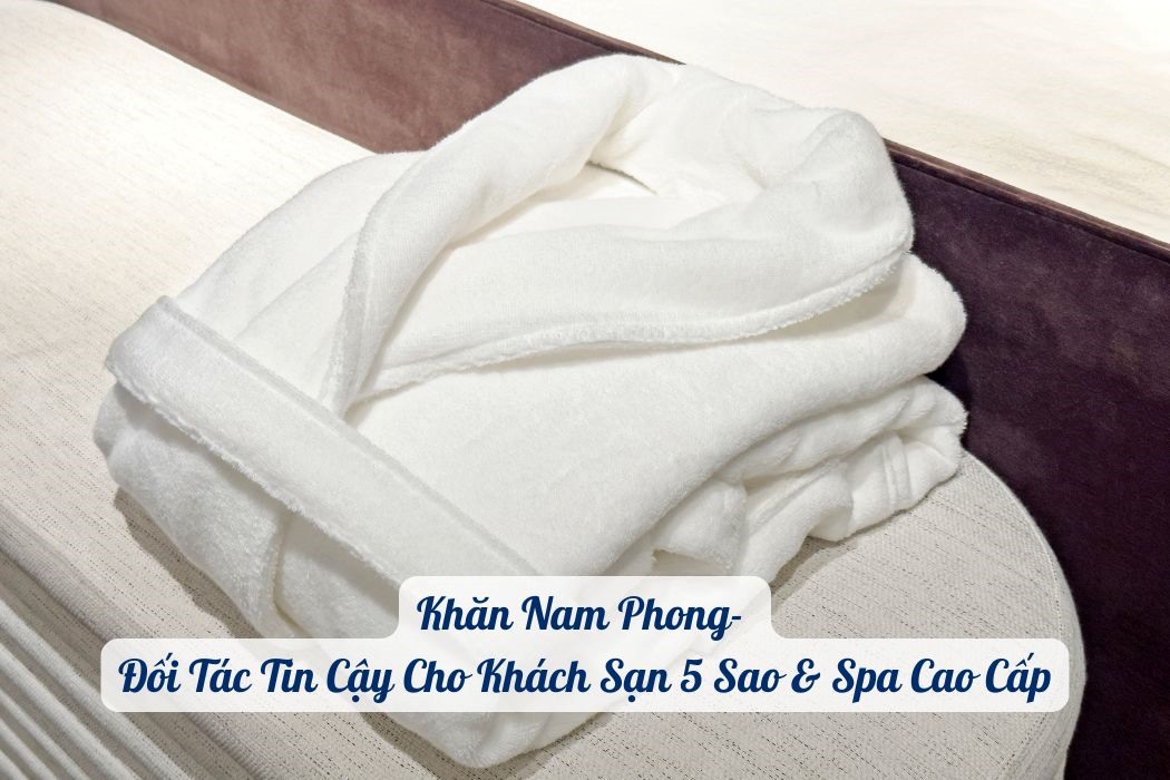 Khăn Nam Phong- Địa Chỉ Uy Tín Bán Áo Choàng Spa, Khách Sạn Chất Lượng Khăn Nam Phong- địa chỉ uy tín bán áo choàng spa, khách sạn chất lượng