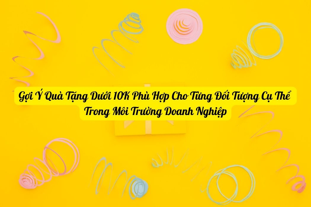 Gợi Ý Quà Tặng Dưới 10K Cho Từng Đối Tượng Cụ Thể Trong Môi Trường Doanh Nghiệp Gợi ý quà tặng dưới 10k cho từng đối tượng cụ thể trong môi trường doanh nghiệp